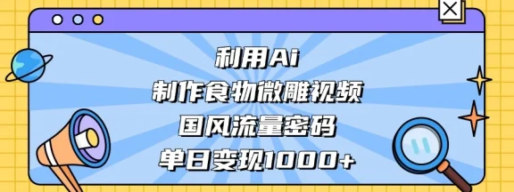 利用 Ai 制作食物微雕视频，国风流量密码，单日变现 1000+