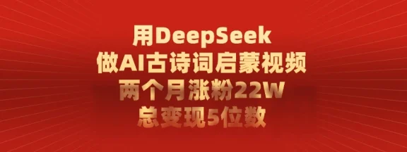 用 DeepSeek 做 AI 古诗词启蒙视频，两个月涨粉 22W，总变现 5 位数