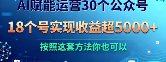 AI 赋能运营 30 个公众号，18 个号实现收益超 5000+，按照这套方法你也可以