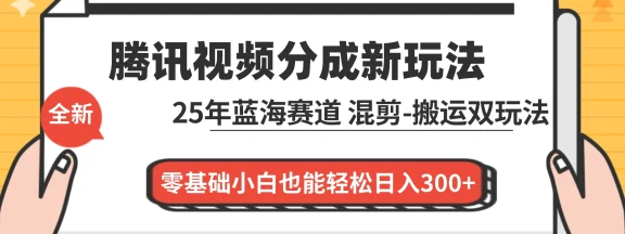 腾讯视频分成计划最新教程：25 年蓝海赛道，混剪、搬运双玩法，零基础小白也能轻松日入 300+