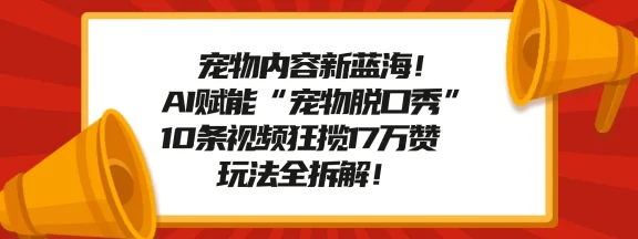 宠物内容新蓝海！AI 赋能“宠物脱口秀”，10 条视频狂揽 17 万赞，玩法全拆解！