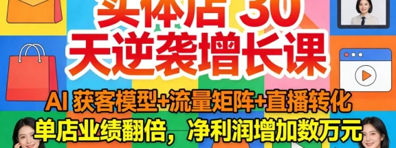 实体店 30 天逆袭增长课：AI 获客模型+流量矩阵+直播转化，单店业绩翻倍，净利润增加数万元
