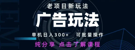 老项目新玩法 广告变现 日入 300+ 可批量操作 新手 小白可快速上手