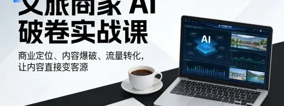 文旅商家 AI 破卷实战课，商业定位、内容爆破、流量转化，让内容直接变客源