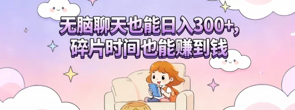 无脑聊天也能日入300+，碎片时间也能赚到钱