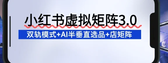 小红书虚拟矩阵3.0：双轨模式+AI半垂直选品+店矩阵