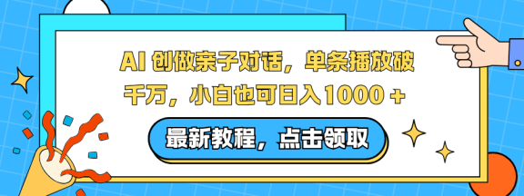 AI 创做亲子对话，单条播放破千万，小白也可日入1000 +