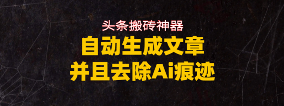 头条搬砖利器，自动生成文章并且去除AI痕迹
