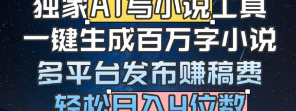 独家AI写小说工具，一键生成百万字小说，多平台发布赚稿费，轻松日入4位数