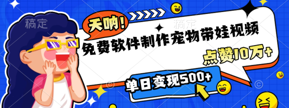 免费软件制作，宠物带娃视频，点赞10万+，单日变现500+