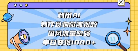 AI造国风食物微雕视频，掌握流量密码，单日变现轻松破千