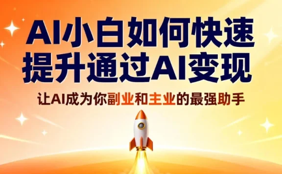 AI 小白如何快速提升通过 AI 变现，让 AI 成为你副业和主业的最强助手
