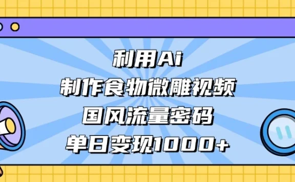 利用 Ai 制作食物微雕视频，国风流量密码，单日变现 1000+