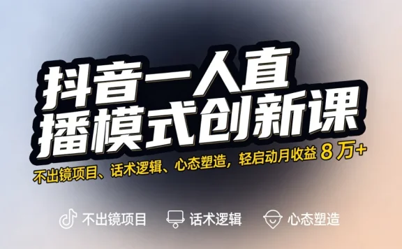 抖音一人直播模式创新课，不出镜项目、话术逻辑、心态塑造，轻启动月收益 8 万+