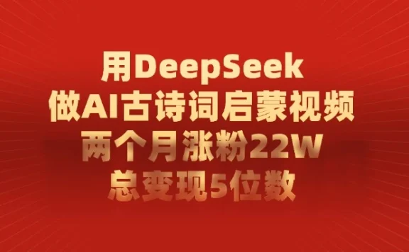 用 DeepSeek 做 AI 古诗词启蒙视频，两个月涨粉 22W，总变现 5 位数