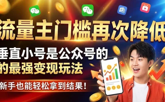 流量主门槛再次降低，垂直小号是公众号的最强变现玩法，新手也能轻松拿到结果