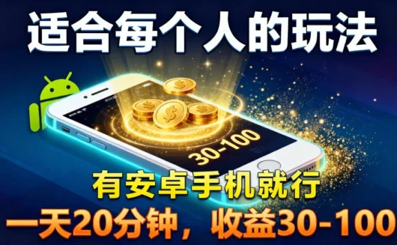 适合每个人的玩法，有安卓手机就行，一天 20 分钟，收益 30-100