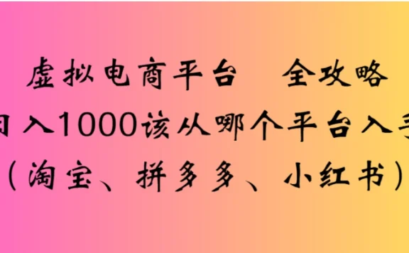 虚拟电商平台，该从哪个平台入手（淘宝、拼多多、小红书）全攻略日入 1000