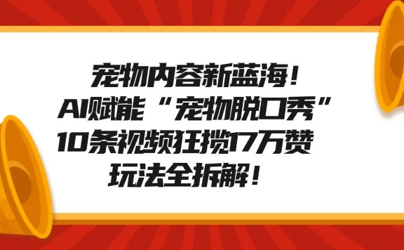 宠物内容新蓝海！AI 赋能“宠物脱口秀”，10 条视频狂揽 17 万赞，玩法全拆解！