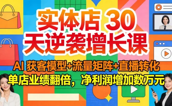 实体店 30 天逆袭增长课：AI 获客模型+流量矩阵+直播转化，单店业绩翻倍，净利润增加数万元