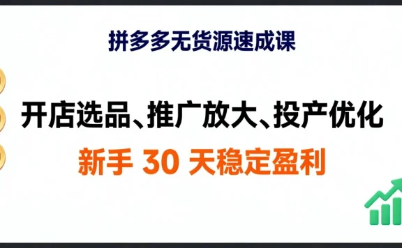 拼多多无货源速成课，开店选品、推广放大、投产优化，新手 30 天稳定盈利