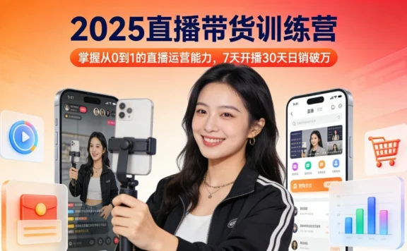 2025 直播带货训练营：掌握从 0 到 1 的直播运营能力，7 天开播 30 天日销破万