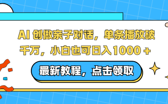 AI 创做亲子对话，单条播放破千万，小白也可日入1000 +