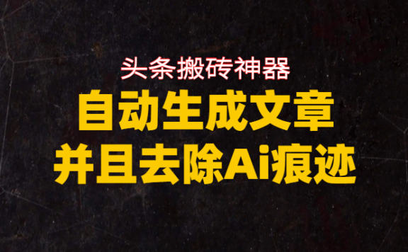 头条搬砖利器，自动生成文章并且去除AI痕迹