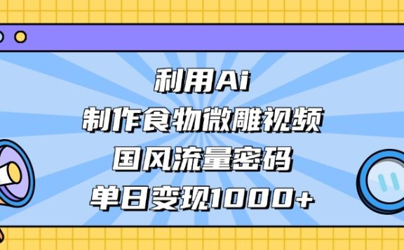 AI造国风食物微雕视频，掌握流量密码，单日变现轻松破千